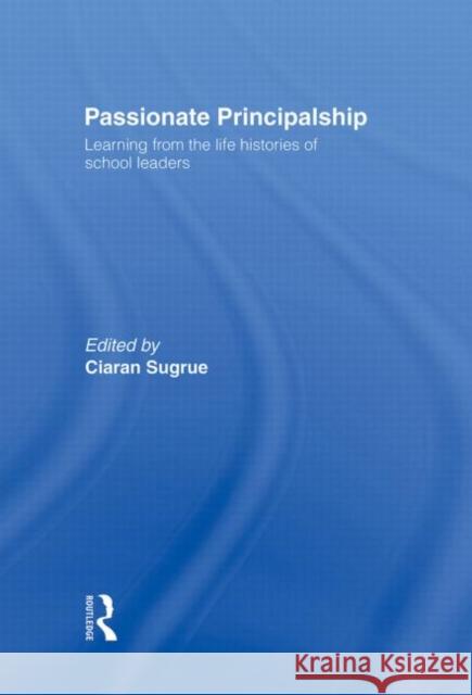 Passionate Principalship: Learning from the Life Histories of School Leaders Sugrue, Ciaran 9780415318860 Routledge Chapman & Hall