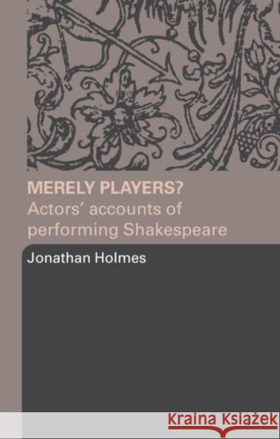 Merely Players?: Actors' Accounts of Performing Shakespeare Holmes, Jonathan 9780415319584 Routledge