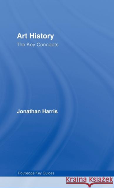 Art History: The Key Concepts Jonatha Harris 9780415319768 Routledge