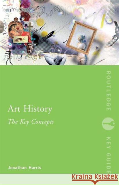 Art History: The Key Concepts Jonathan Harris 9780415319775 Taylor & Francis Ltd