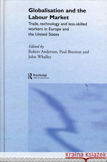 Globalisation and the Labour Market: Trade, Technology and Less Skilled Workers in Europe and the United States Anderton, Robert 9780415320122
