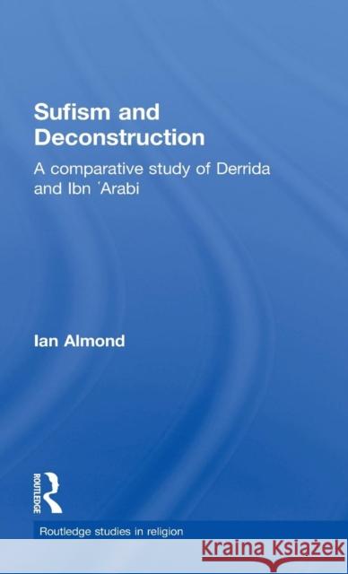 Sufism and Deconstruction: A Comparative Study of Derrida and Ibn 'Arabi Almond, Ian 9780415320436 Routledge