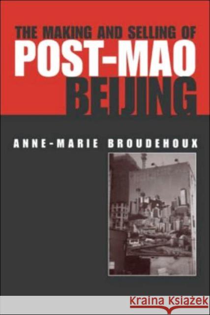The Making and Selling of Post-Mao Beijing Anne-Marie Broudehoux 9780415320573 Routledge
