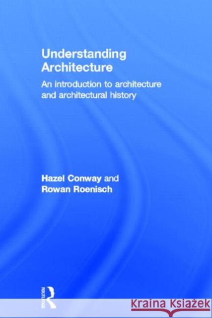 Understanding Architecture : An Introduction to Architecture and Architectural History Hazel Conway Rowan Roenisch Conway Hazel 9780415320580 Routledge