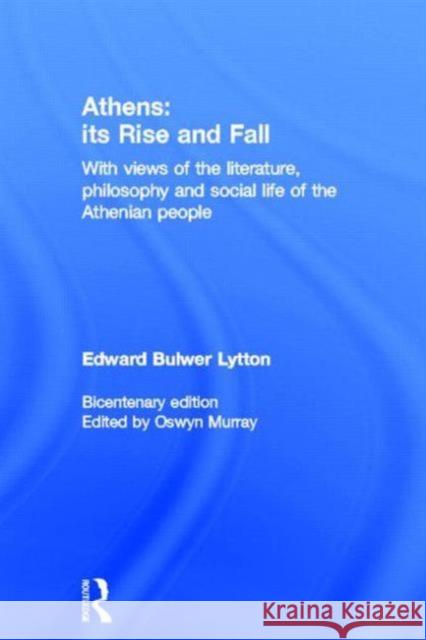 Athens: Its Rise and Fall: With Views of the Literature, Philosophy, and Social Life of the Athenian People Bulwer Lytton, Edward 9780415320870 Routledge