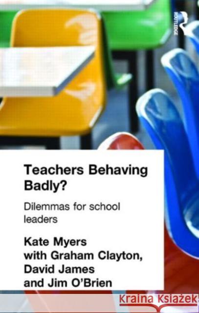 Teachers Behaving Badly?: Dilemmas for School Leaders Myers, Kate 9780415321150 Routledge Chapman & Hall