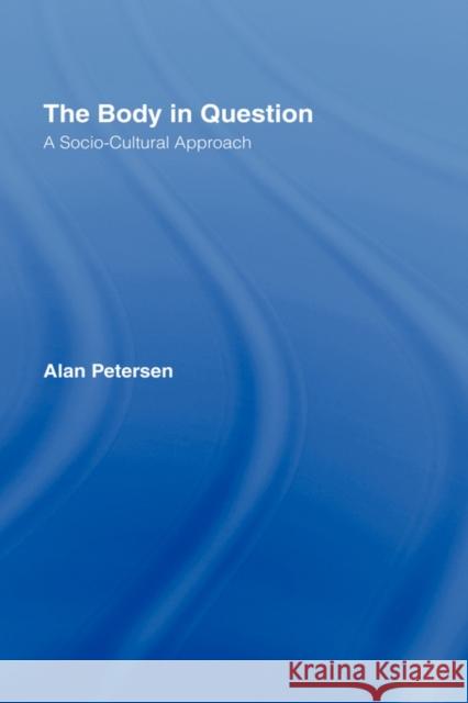 The Body in Question: A Socio-Cultural Approach Petersen, Alan 9780415321617 Routledge