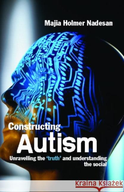 Constructing Autism: Unravelling the 'Truth' and Understanding the Social Holmer Nadesan, Majia 9780415321815