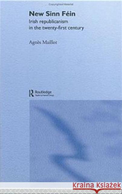 New Sinn Féin: Irish Republicanism in the Twenty-First Century Maillot, Agnès 9780415321969 Routledge