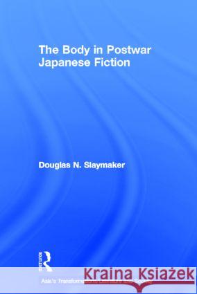 The Body in Postwar Japanese Fiction Douglas Slaymaker 9780415322256 Taylor & Francis Ltd