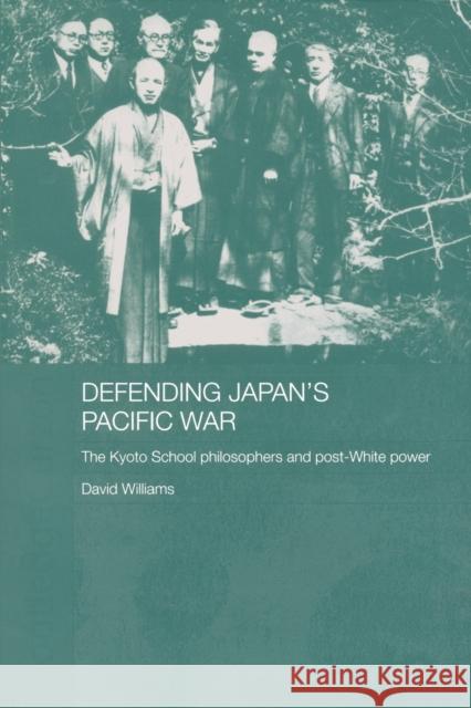 Defending Japan's Pacific War: The Kyoto School Philosophers and Post-White Power Williams, David 9780415323154 Routledge Chapman & Hall