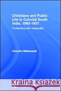 Christians and Public Life in Colonial South India, 1863-1937: Contending with Marginality Mallampalli, Chandra 9780415323215 Taylor & Francis Ltd