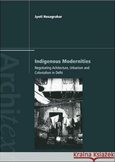 Indigenous Modernities: Negotiating Architecture and Urbanism Hosagrahar, Jyoti 9780415323765 0