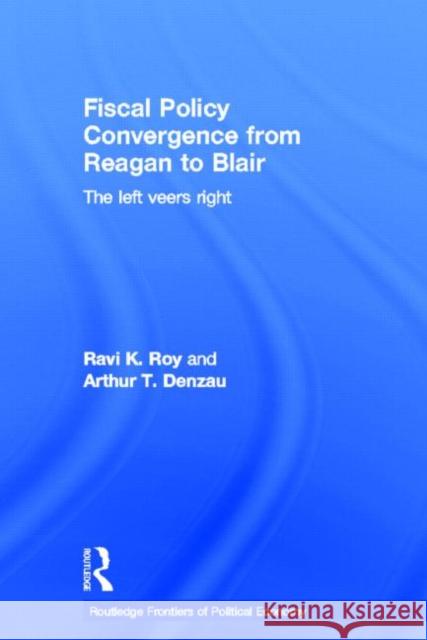 Fiscal Policy Convergence from Reagan to Blair : The Left Veers Right Ravi K. Roy Arthur T. Denzau 9780415324137 Routledge