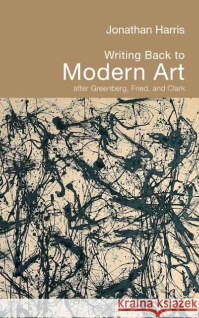 Writing Back to Modern Art : After Greenberg, Fried and Clark Jonathan Harris 9780415324281 Routledge
