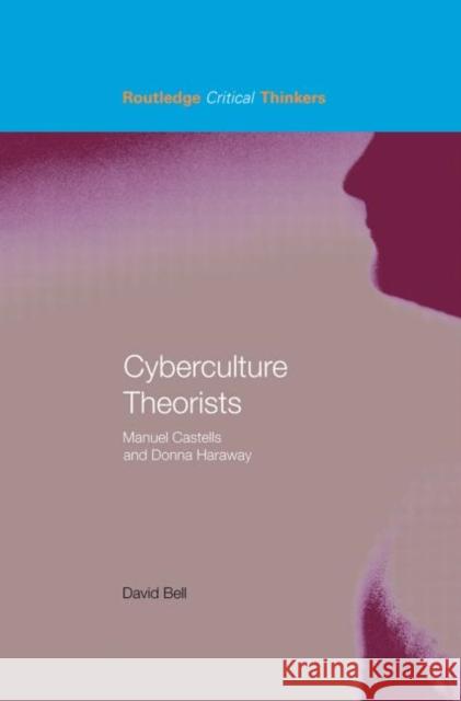 Cyberculture Theorists : Manuel Castells and Donna Haraway David Bell 9780415324304 Routledge