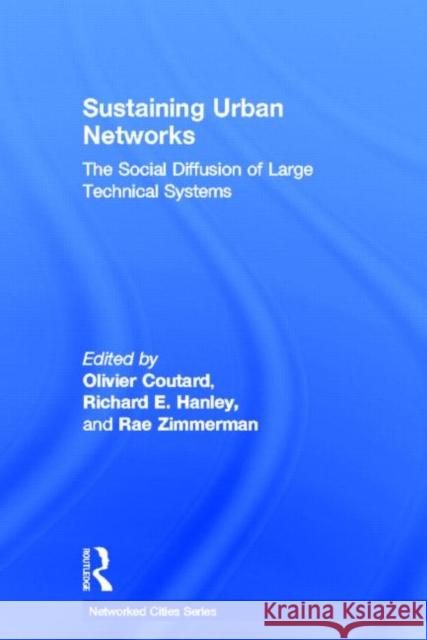 Sustaining Urban Networks : The Social Diffusion of Large Technical Systems Olivier Coutard Richard E. Hanley Rae Zimmerman 9780415324588 Routledge