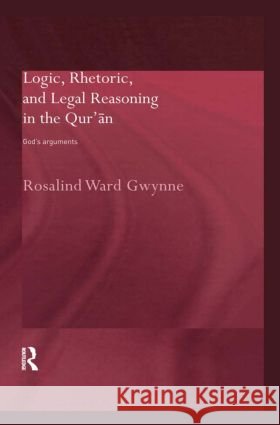 Logic, Rhetoric and Legal Reasoning in the Qur'an Rosalind Ward Gwynne 9780415324762 Taylor & Francis