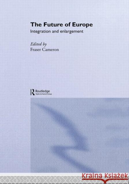 The Future of Europe : Integration and Enlargement Fraser Cameron 9780415324830 Routledge