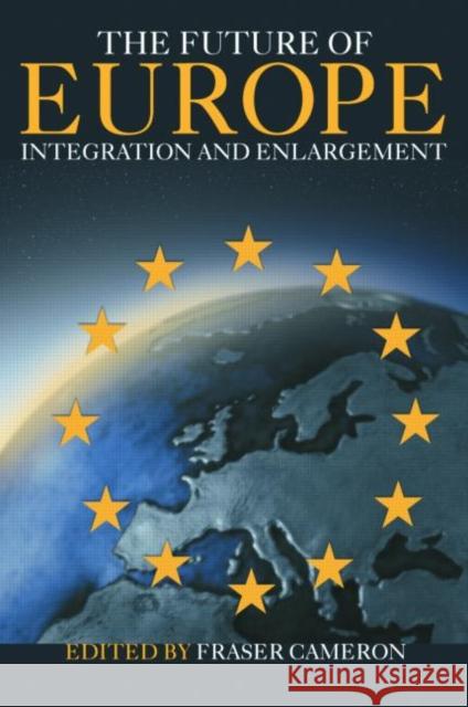 The Future of Europe : Integration and Enlargement Fraser Cameron 9780415324847 Routledge