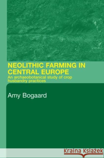 Neolithic Farming in Central Europe: An Archaeobotanical Study of Crop Husbandry Practices Bogaard, Amy 9780415324861