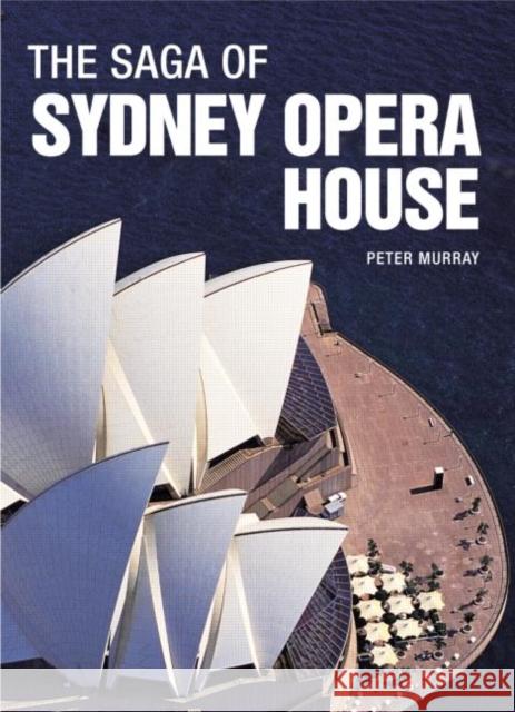 The Saga of Sydney Opera House: The Dramatic Story of the Design and Construction of the Icon of Modern Australia Murray, Peter 9780415325226 Routledge