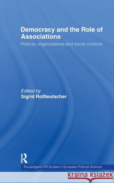 Democracy and the Role of Associations : Political, Strutural and Social Contexts Sigrid Rossteutscher Sigrid Rossteutscher 9780415325486