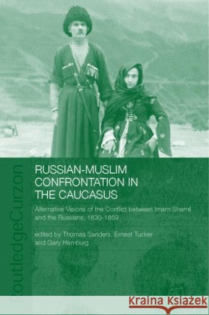 Russian-Muslim Confrontation in the Caucasus : Alternative Visions of the Conflict between Imam Shamil and the Russians, 1830-1859 Thomas Sanders Hamburg Gary                             Thomas Sanders 9780415325905