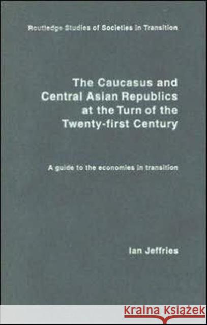 The Caucasus and Central Asian Republics at the Turn of the Twenty-First Century: A guide to the economies in transition Jeffries, Ian 9780415325929 Routledge