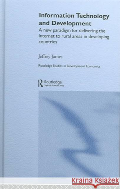 Information Technology and Development: A New Paradigm for Delivering the Internet to Rural Areas in Developing Countries James, Jeffrey 9780415326322 Routledge