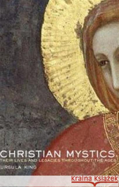 Christian Mystics : Their Lives and Legacies Throughout the Ages Ursula King 9780415326520