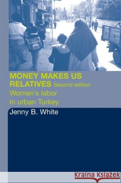 Money Makes Us Relatives: Women's Labor in Urban Turkey White, Jenny B. 9780415326643 Routledge