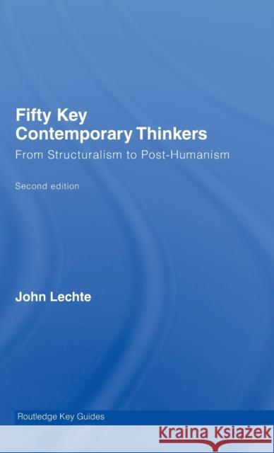 Fifty Key Contemporary Thinkers : From Structuralism to Post-Humanism John Lechte 9780415326933 Routledge