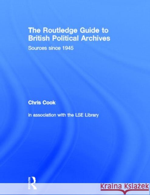 The Routledge Guide to British Political Archives : Sources since 1945 Chris Cook 9780415327404 Routledge