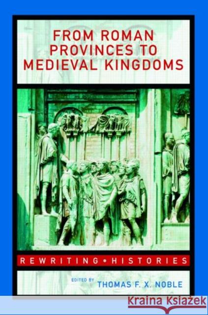 From Roman Provinces to Medieval Kingdoms Thomas F. X. Noble 9780415327428