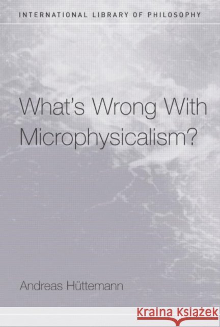 What's Wrong with Microphysicalism? Huttemann, Andreas 9780415327947 Routledge