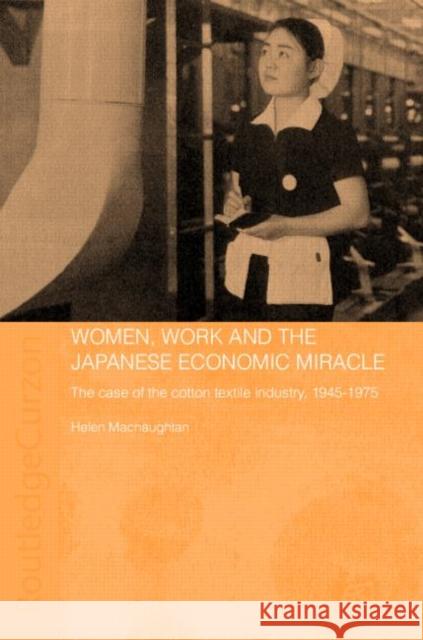 Women, Work and the Japanese Economic Miracle : The case of the cotton textile industry, 1945-1975 Helen Macnaughtan H. Macnaughtan Macnaughtan Hel 9780415328050 Routledge Chapman & Hall