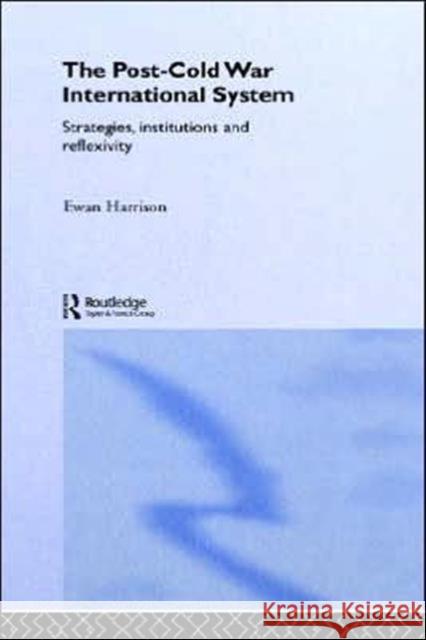 The Post-Cold War International System: Strategies, Institutions and Reflexivity Harrison, Ewan 9780415328364