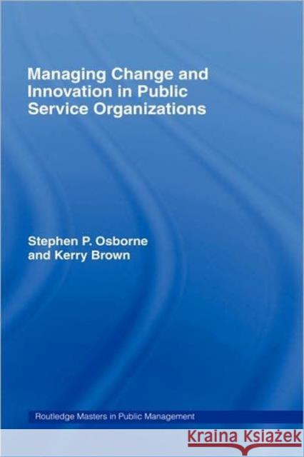 Managing Change and Innovation in Public Service Organizations Stephen P. Osborne Kerry Brown S. Osborne 9780415328975 Routledge