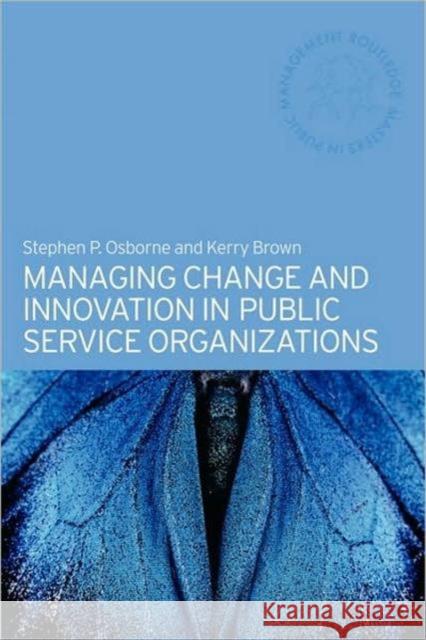 Managing Change and Innovation in Public Service Organizations Stephen P. Osborne Kerry Brown S. Osborne 9780415328982 Routledge