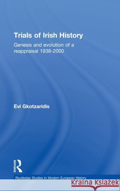 Trials of Irish History: Genesis and Evolution of a Reappraisal Gkotzaridis, Evi 9780415329187 Routledge