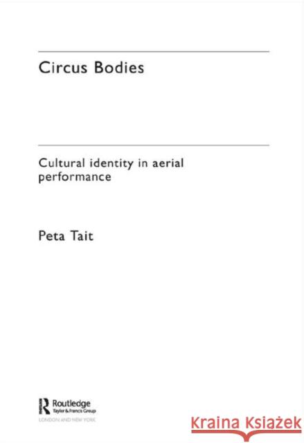 Circus Bodies: Cultural Identity in Aerial Performance Tait, Peta 9780415329378 Routledge