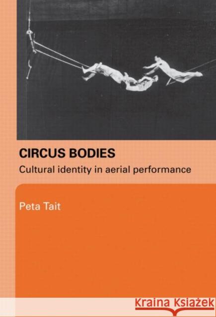 Circus Bodies: Cultural Identity in Aerial Performance Tait, Peta 9780415329385 Routledge