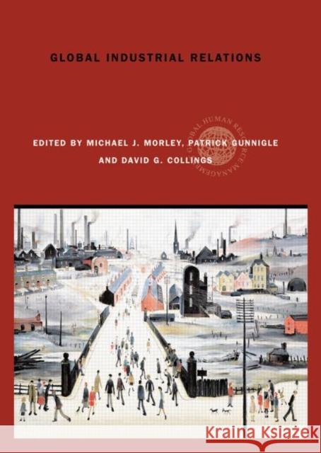 Global Industrial Relations Michael J. Morley Patrick Gunnigle David G. Collings 9780415329460