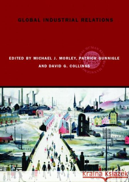 Global Industrial Relations Michael J. Morley Patrick Gunnigle David G. Collings 9780415329477