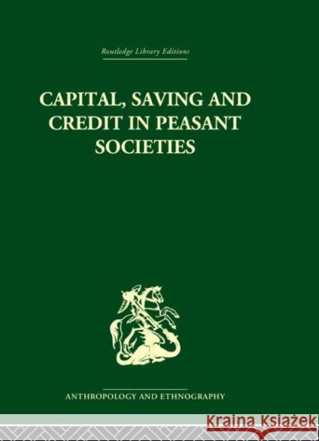Capital, Saving and Credit in Peasant Societies : Studies from Asia, Oceania, the Caribbean and middle America Raymond William Firth B. S. Yamey 9780415330152