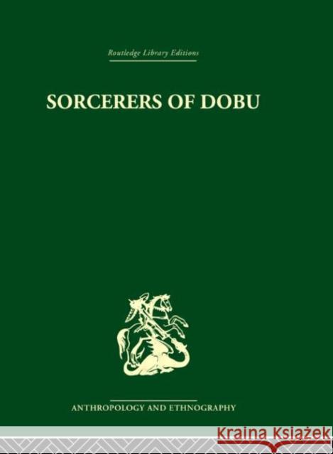 Sorcerers of Dobu : The social anthropology of the Dobu Islanders of the Western Pacific R. F. Fortune   9780415330541 Taylor & Francis