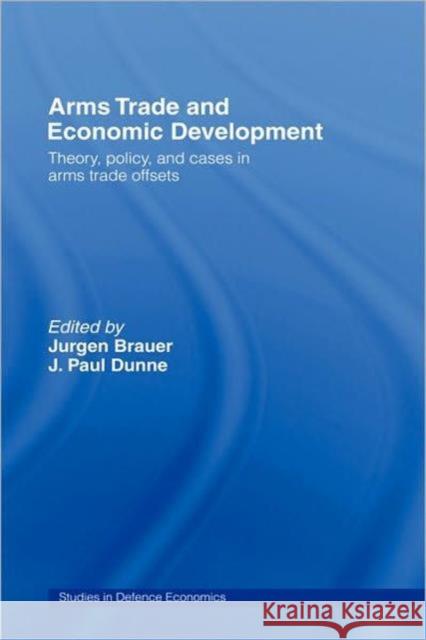 Arms Trade and Economic Development: Theory, Policy and Cases in Arms Trade Offsets Brauer, Jurgen 9780415331067 Routledge