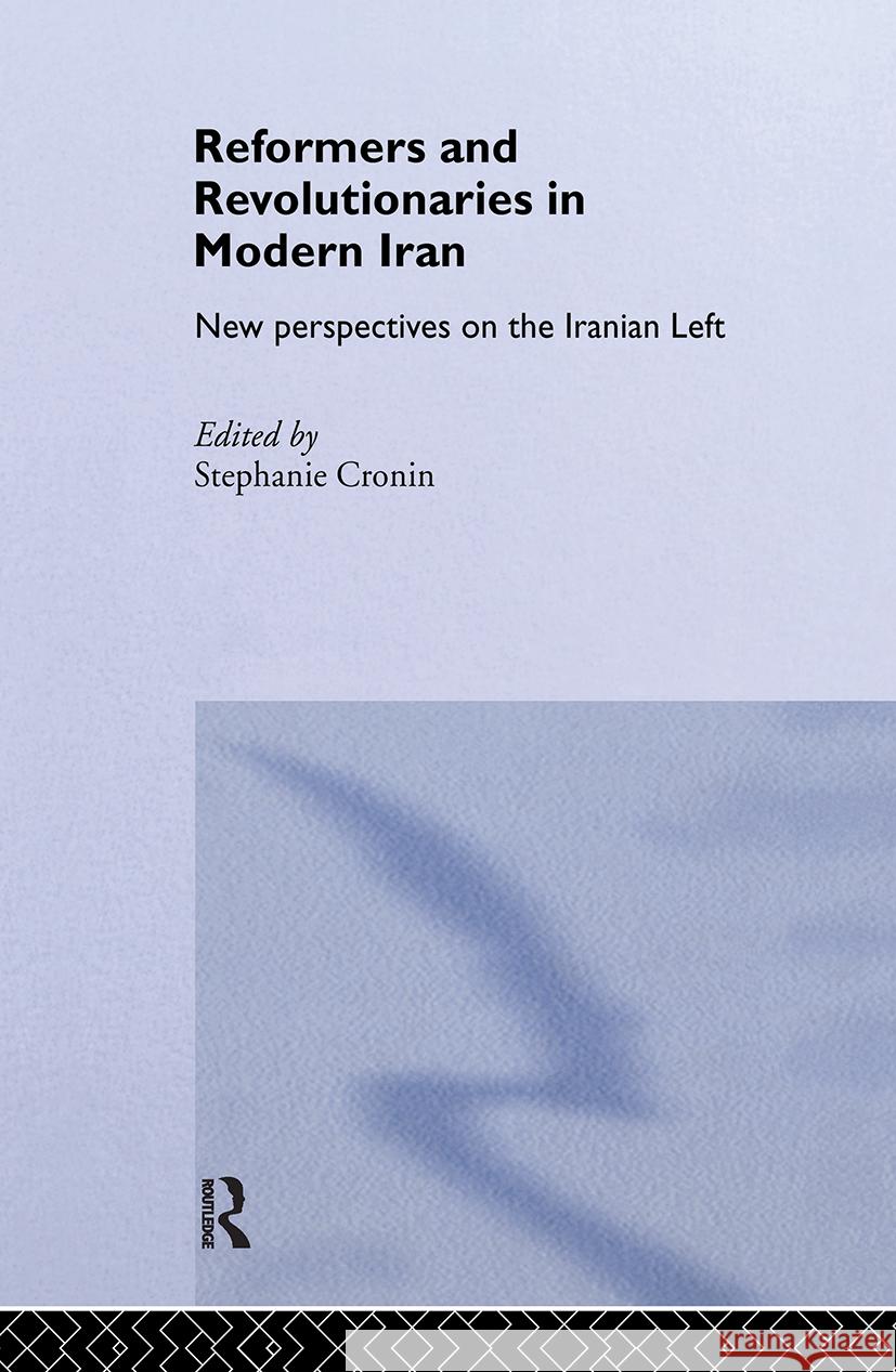Reformers and Revolutionaries in Modern Iran: New Perspectives on the Iranian Left Cronin, Stephanie 9780415331289 Taylor & Francis