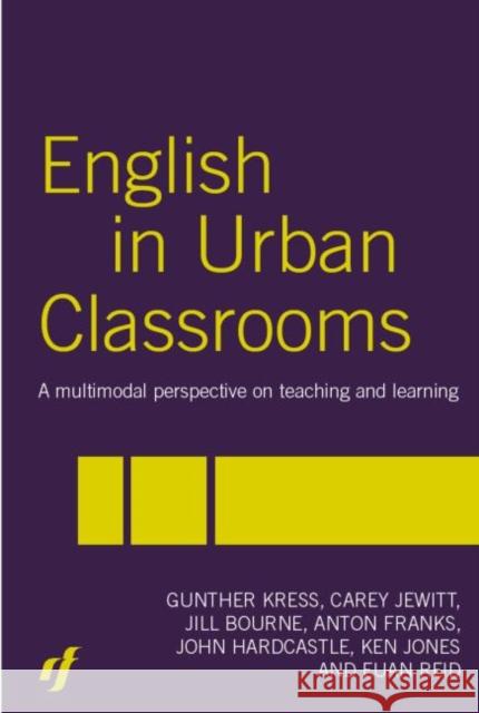 English in Urban Classrooms : A Multimodal Perspective on Teaching and Learning Gunther Kress Carey Jewitt Jill Bourne 9780415331685
